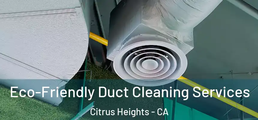 Eco-Friendly Duct Cleaning Services Citrus Heights - CA
