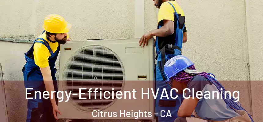  Energy-Efficient HVAC Cleaning Citrus Heights - CA