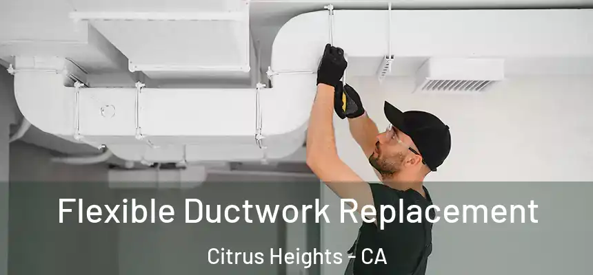 Flexible Ductwork Replacement Citrus Heights - CA